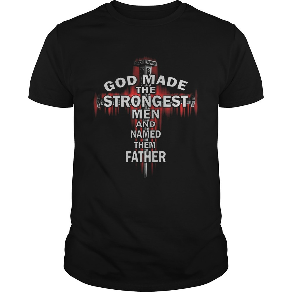 God Made The Strongest Men And D Father Cross Shirt